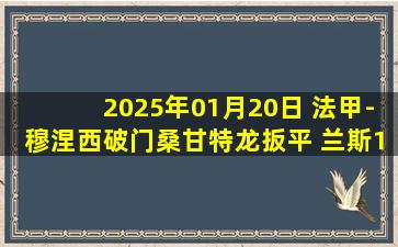 2025年01月20日 法甲-穆涅西破门桑甘特龙扳平 兰斯1-1勒阿弗尔